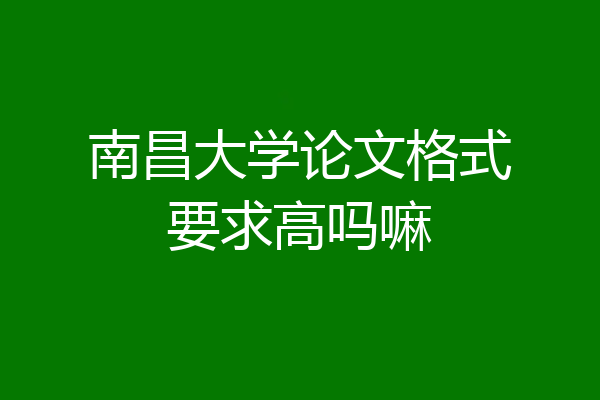 南昌大学论文格式要求高吗嘛