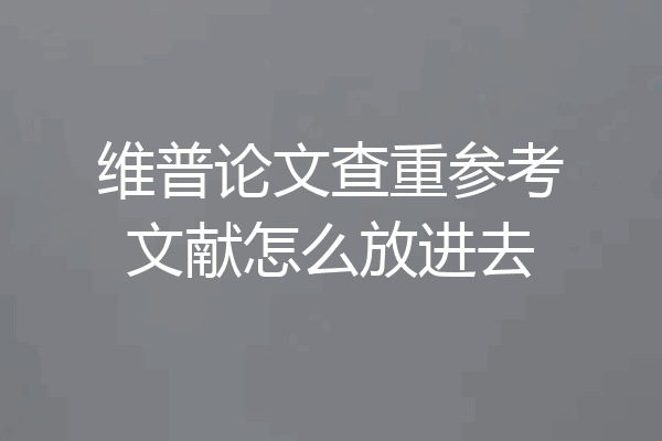 维普论文查重参考文献怎么放进去