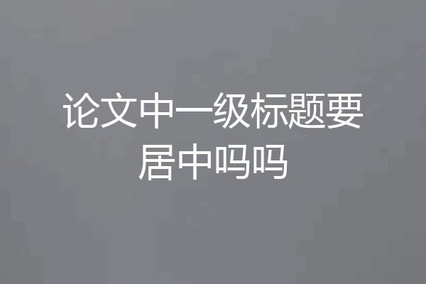 论文中一级标题要居中吗吗