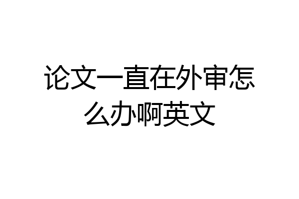 论文一直在外审怎么办啊英文