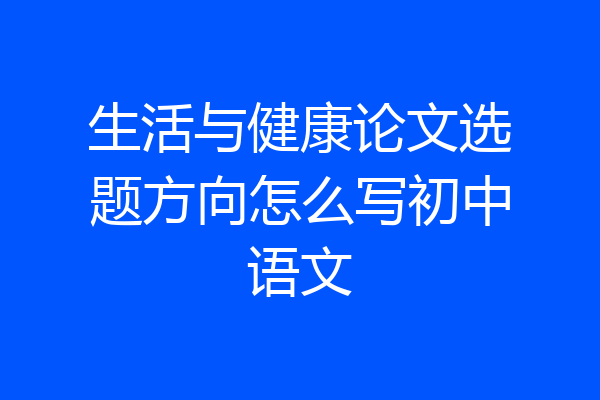 生活与健康论文选题方向怎么写初中语文