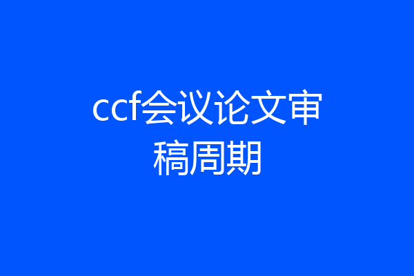 ccf会议论文审稿周期