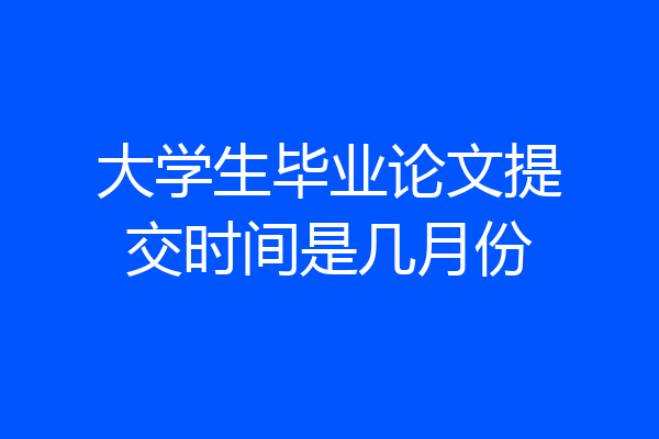 大学生毕业论文提交时间是几月份