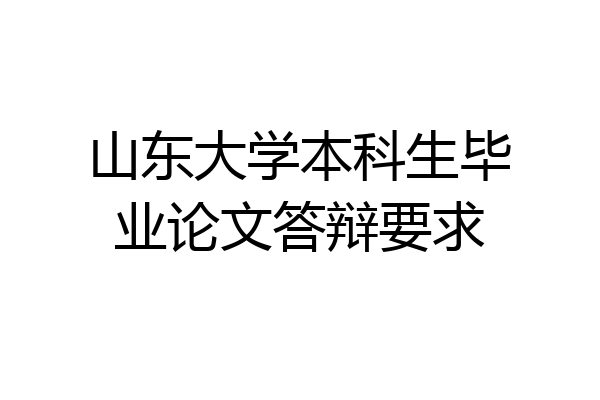 山东大学本科生毕业论文答辩要求