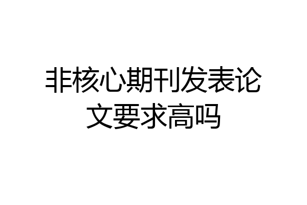 非核心期刊发表论文要求高吗