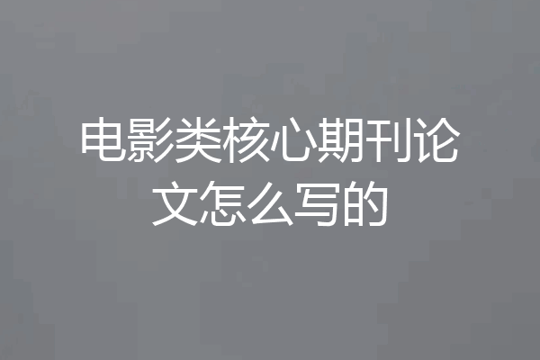 电影类核心期刊论文怎么写的