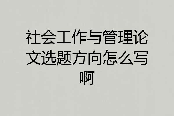 社会工作与管理论文选题方向怎么写啊