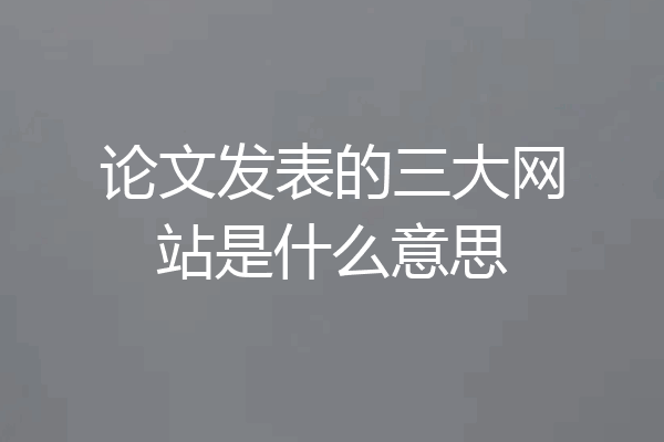 论文发表的三大网站是什么意思
