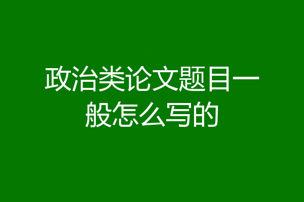 政治类论文题目一般怎么写的