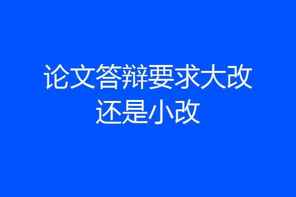 论文答辩要求大改还是小改