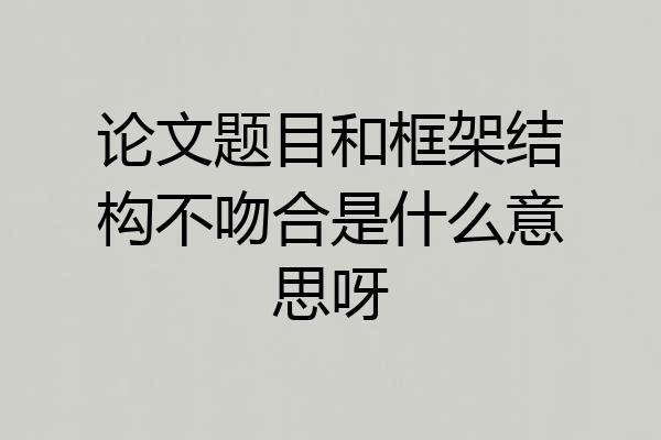 论文题目和框架结构不吻合是什么意思呀