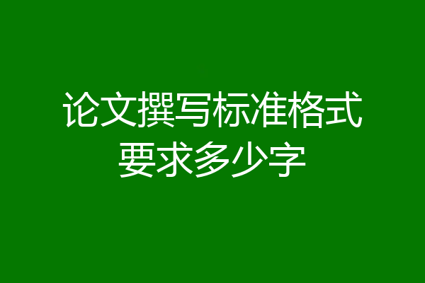 论文撰写标准格式要求多少字
