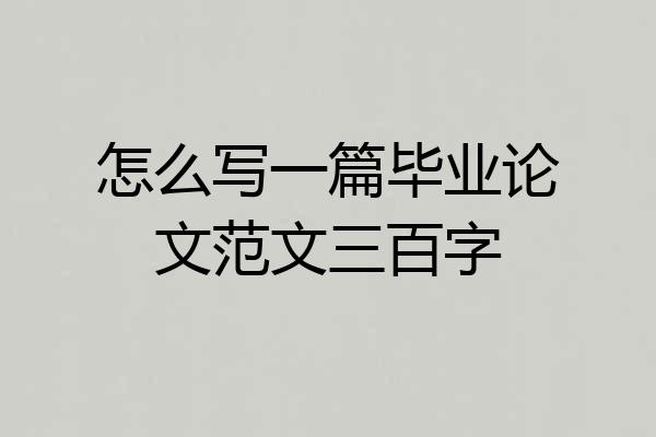 怎么写一篇毕业论文范文三百字