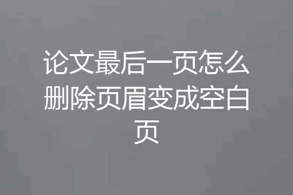 论文最后一页怎么删除页眉变成空白页