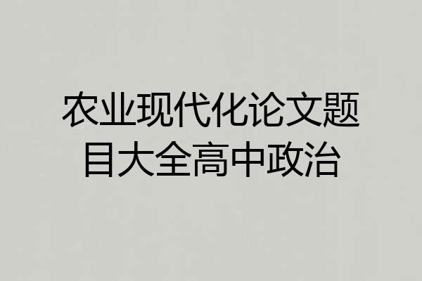 农业现代化论文题目大全高中政治