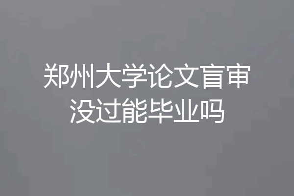 郑州大学论文盲审没过能毕业吗