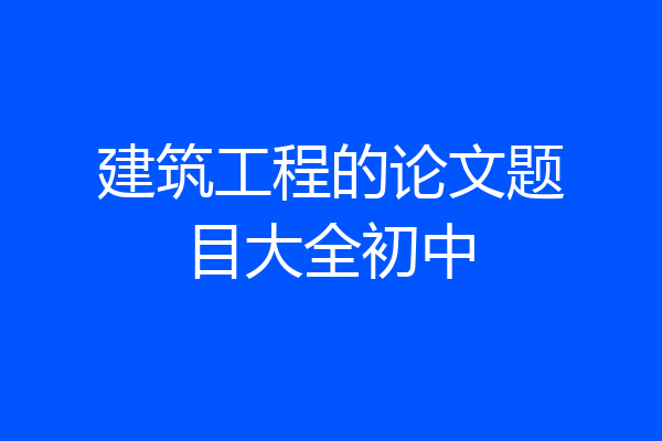 建筑工程的论文题目大全初中