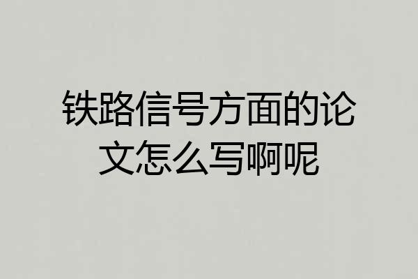 铁路信号方面的论文怎么写啊呢