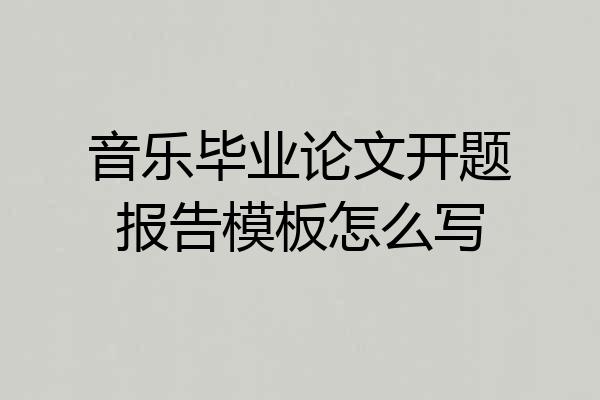 音乐毕业论文开题报告模板怎么写