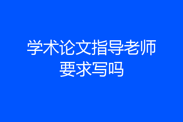 学术论文指导老师要求写吗