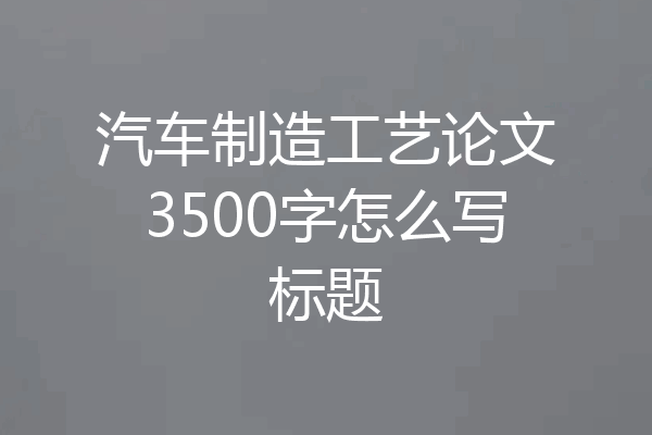 汽车制造工艺论文3500字怎么写标题