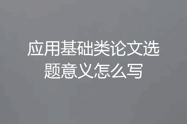 应用基础类论文选题意义怎么写