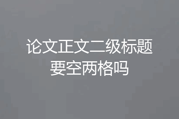 论文正文二级标题要空两格吗