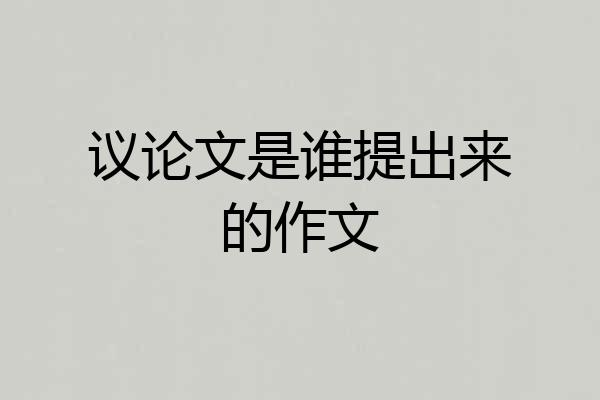 议论文是谁提出来的作文