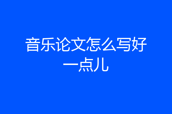 音乐论文怎么写好一点儿