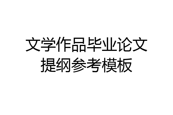 文学作品毕业论文提纲参考模板