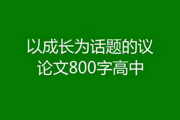 以成长为话题的议论文800字高中