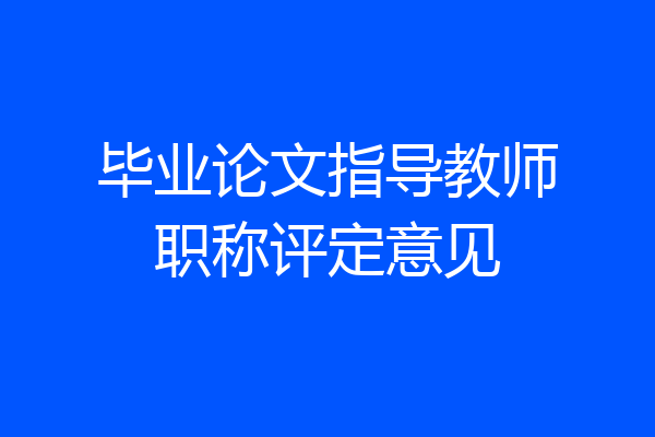 毕业论文指导教师职称评定意见