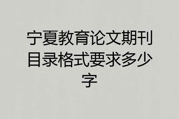 宁夏教育论文期刊目录格式要求多少字
