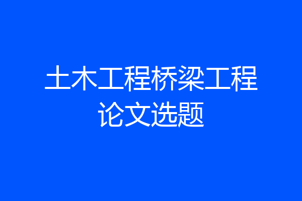 土木工程桥梁工程论文选题