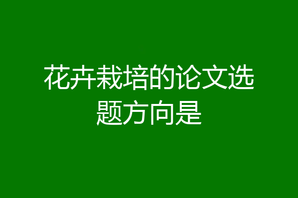 花卉栽培的论文选题方向是