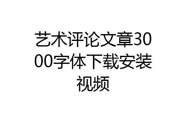艺术评论文章3000字体下载安装视频