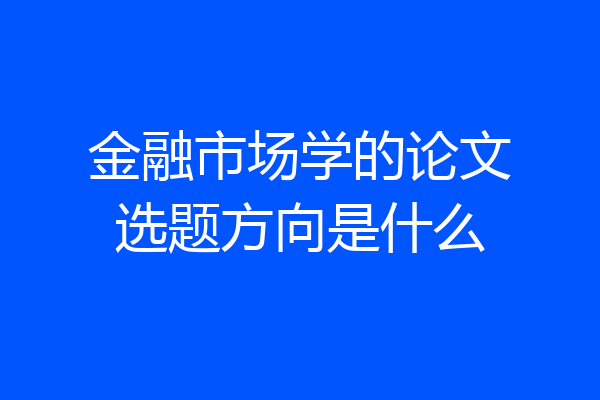 金融市场学的论文选题方向是什么