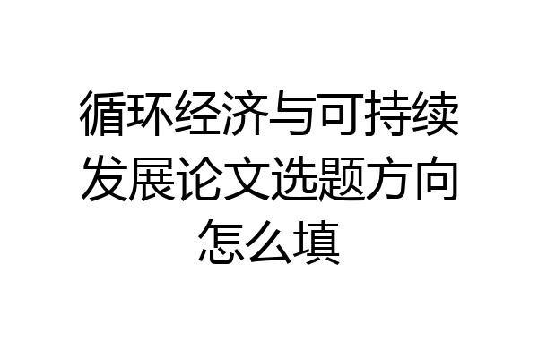循环经济与可持续发展论文选题方向怎么填