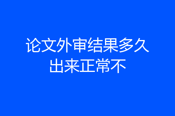 论文外审结果多久出来正常不