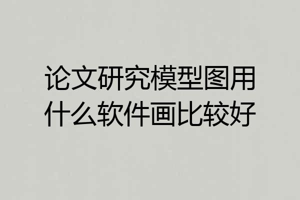 论文研究模型图用什么软件画比较好