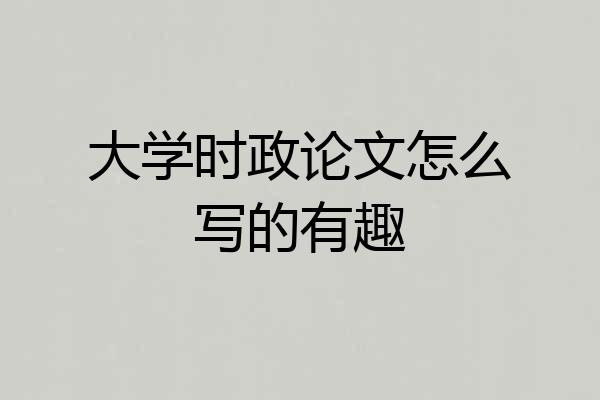 大学时政论文怎么写的有趣