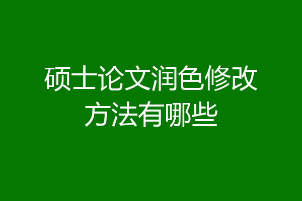 硕士论文润色修改方法有哪些
