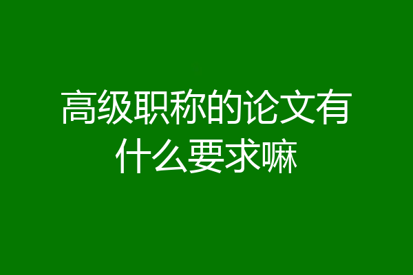 高级职称的论文有什么要求嘛