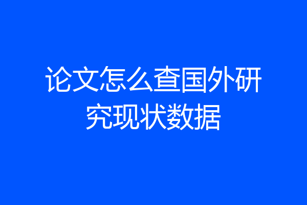 论文怎么查国外研究现状数据