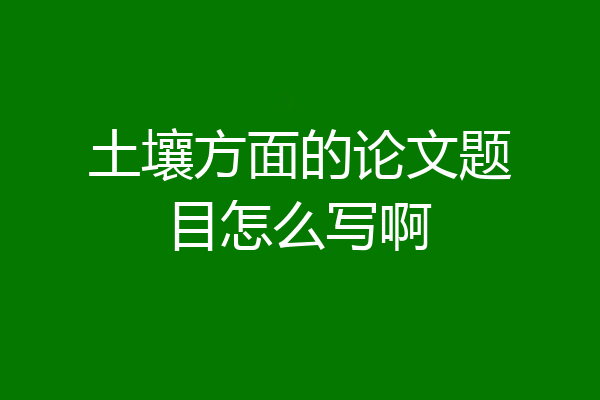 土壤方面的论文题目怎么写啊