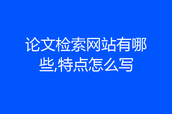 论文检索网站有哪些,特点怎么写