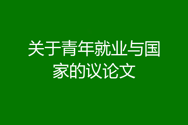 关于青年就业与国家的议论文