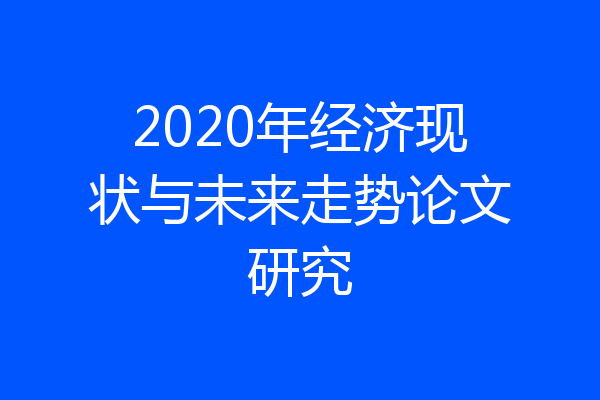 2020年经济现状与未来走势论文研究