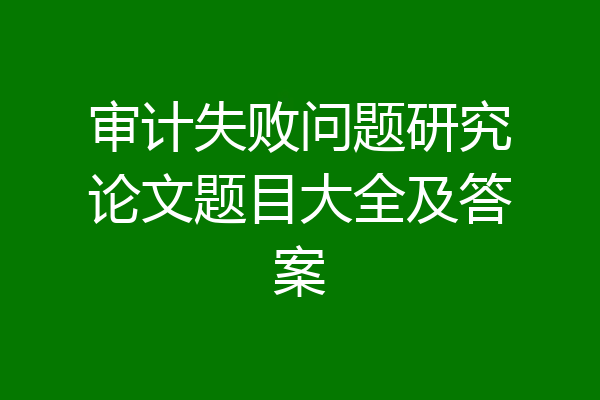 审计失败问题研究论文题目大全及答案