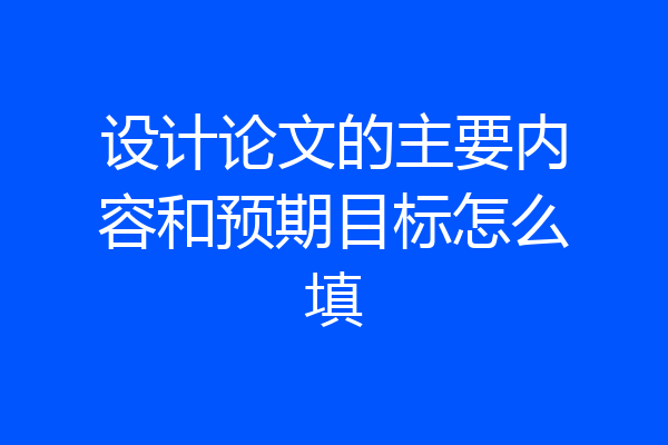 设计论文的主要内容和预期目标怎么填